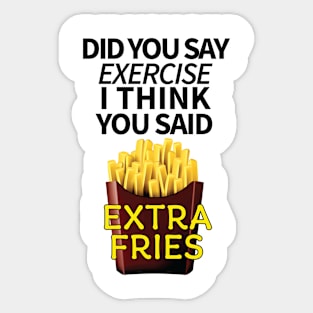 Did you say exercise I think you said extra fries Sticker